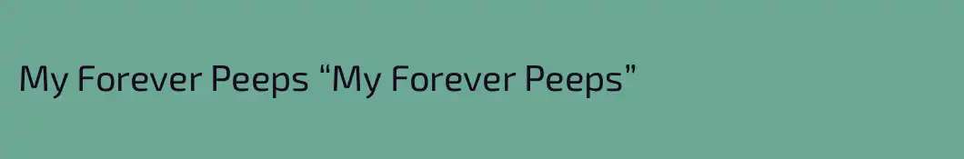 My Forever Peeps “My Forever Peeps”